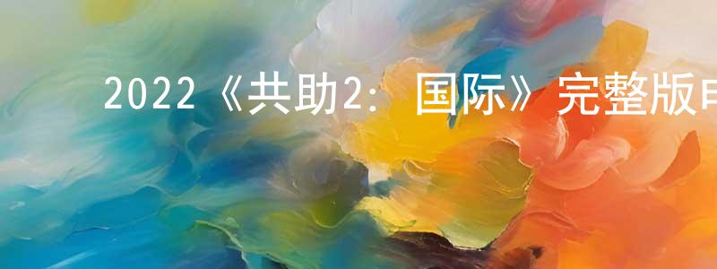 ﻿陈裕康发布﻿2022《共助2：国际》完整版电影/在线观看/百度云-美剧天堂
